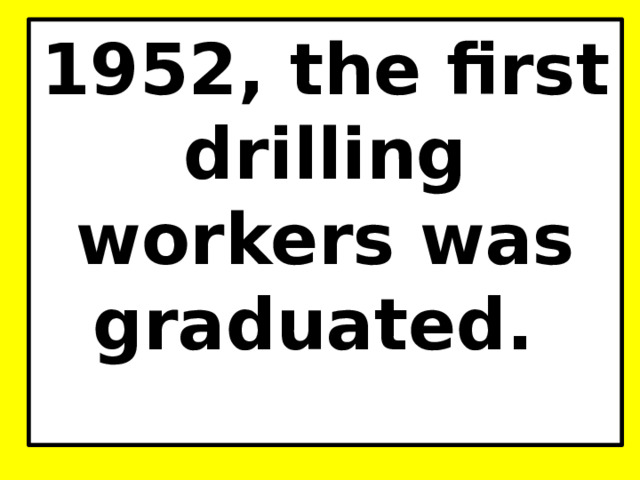 1952, the first drilling workers was graduated.   