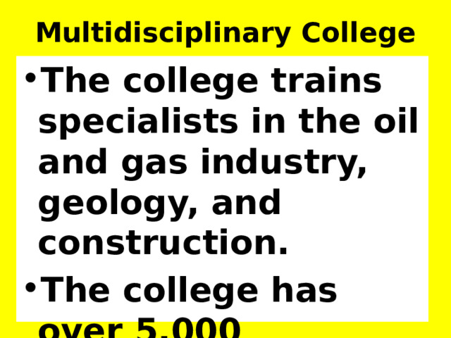 Multidisciplinary College The college trains specialists in the oil and gas industry, geology, and construction. The college has over 5,000 students. 