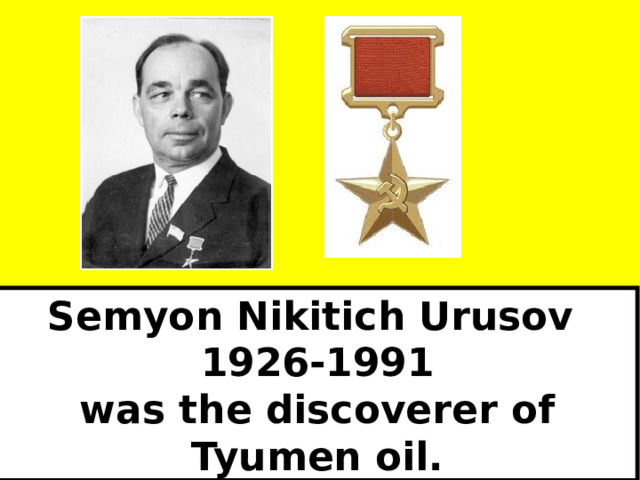 Semyon Nikitich Urusov 1926-1991 was the discoverer of Tyumen oil. 