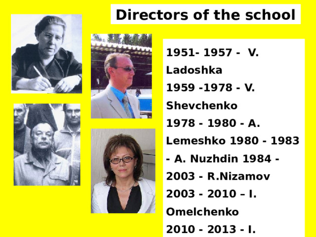 Directors of the school 1951- 1957 - V. Ladoshka 1959 -1978 - V. Shevchenko 1978 - 1980 - А. Lemeshko 1980 - 1983 - А. Nuzhdin 1984 - 2003 - R.Nizamov 2003 - 2010 – I. Omelchenko 2010 - 2013 - I. Larchenko 