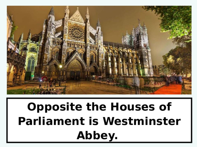 Opposite the Houses of Parliament is Westminster Abbey. 