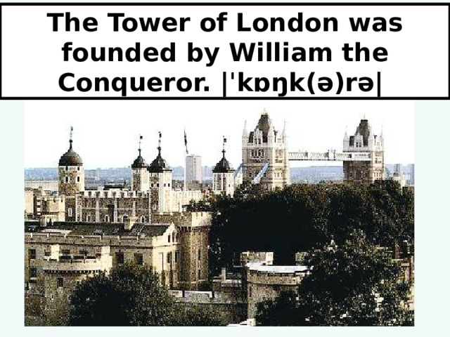 The Tower of London was founded by William the Conqueror. |ˈkɒŋk(ə)rə| 