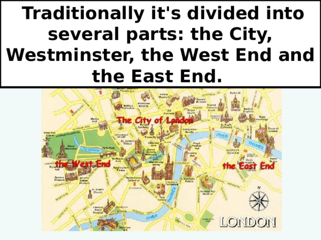  Traditionally it's divided into several parts: the City, Westminster, the West End and the East End. 