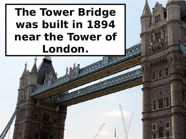 The Tower Bridge was built in 1894 near the Tower of London. 