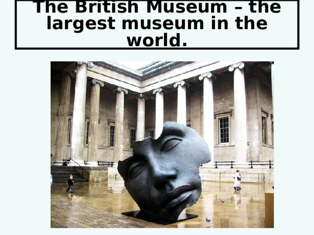 The British Museum – the largest museum in the world. 