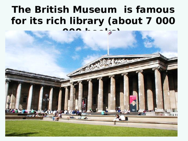 The British Museum is famous for its rich library (about 7 000 000 books).   