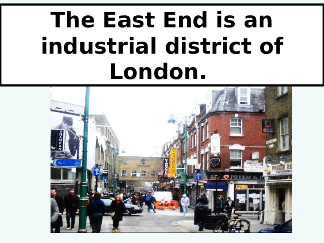 The East End is an industrial district of London. 