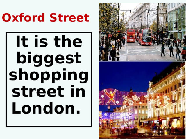 Oxford Street It is the biggest shopping street in London.  