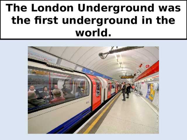 The London Underground was the first underground in the world. 