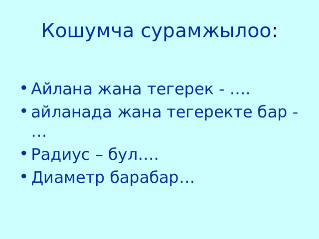 Кошумча сурамжылоо : Айлана жана тегерек - …. айланада жана тегеректе бар - … Радиус – бул…. Диаметр барабар… 