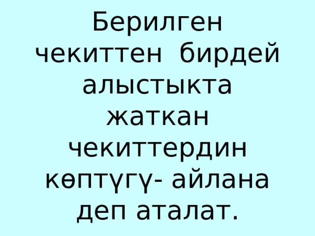   Берилген чекиттен бирдей алыстыкта жаткан чекиттердин көптүгү- айлана деп аталат. 