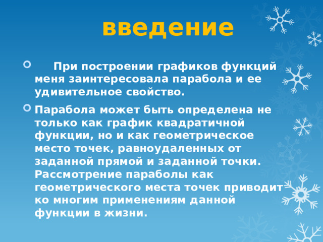 введение  При построении графиков функций меня заинтересовала парабола и ее удивительное свойство. Парабола может быть определена не только как график квадратичной функции, но и как геометрическое место точек, равноудаленных от заданной прямой и заданной точки. Рассмотрение параболы как геометрического места точек приводит ко многим применениям данной функции в жизни. 