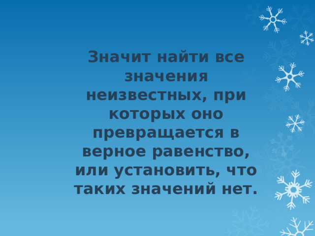 Значит найти все значения неизвестных, при которых оно превращается в верное равенство, или установить, что таких значений нет. 