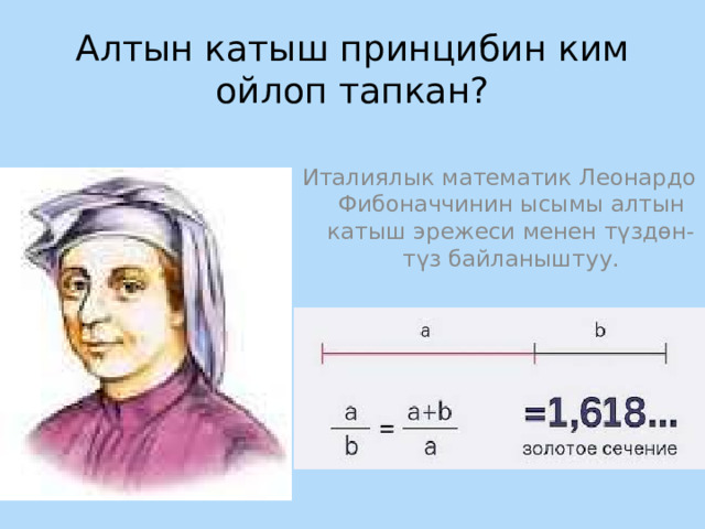 Алтын катыш принцибин ким ойлоп тапкан? Италиялык математик Леонардо Фибоначчинин ысымы алтын катыш эрежеси менен түздөн-түз байланыштуу. 