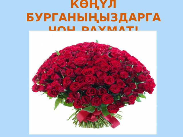 КӨҢҮЛ БУРГАНЫҢЫЗДАРГА ЧОҢ РАХМАТ! 