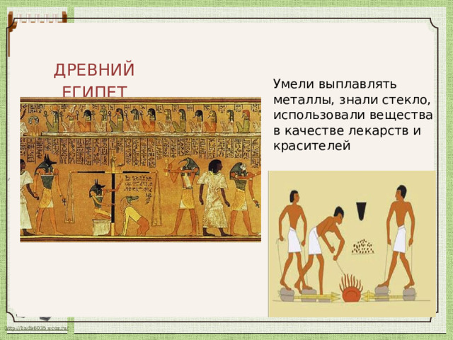 ДРЕВНИЙ ЕГИПЕТ Умели выплавлять металлы, знали стекло, использовали вещества в качестве лекарств и красителей 