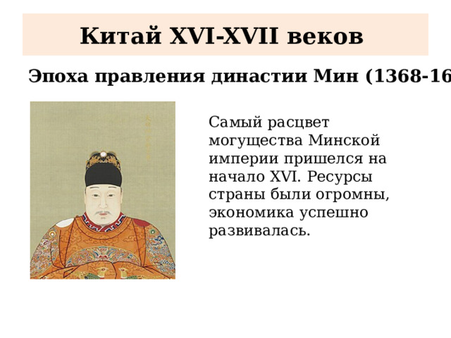 Китай XVI-XVII веков Эпоха правления династии Мин (1368-1644) Самый расцвет могущества Минской империи пришелся на начало XVI. Ресурсы страны были огромны, экономика успешно развивалась. 