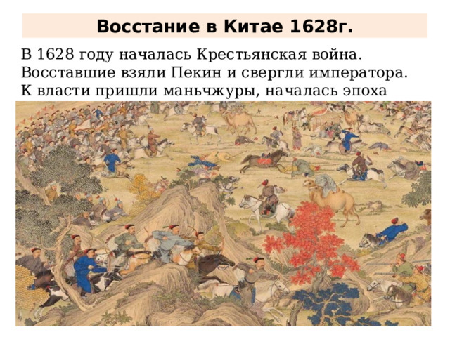 Восстание в Китае 1628г. В 1628 году началась Крестьянская война. Восставшие взяли Пекин и свергли императора. К власти пришли маньчжуры, началась эпоха династии Цин (в переводе «чистая») 