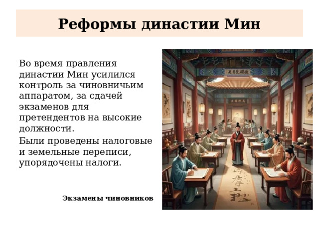 Реформы династии Мин Во время правления династии Мин усилился контроль за чиновничьим аппаратом, за сдачей экзаменов для претендентов на высокие должности. Были проведены налоговые и земельные переписи, упорядочены налоги. Экзамены чиновников 