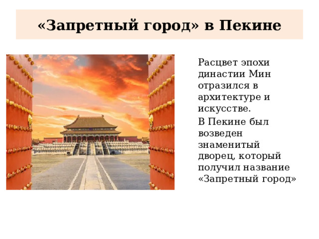 «Запретный город» в Пекине Расцвет эпохи династии Мин отразился в архитектуре и искусстве. В Пекине был возведен знаменитый дворец, который получил название «Запретный город» 