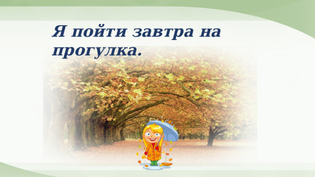 Я пойти завтра на прогулка. 