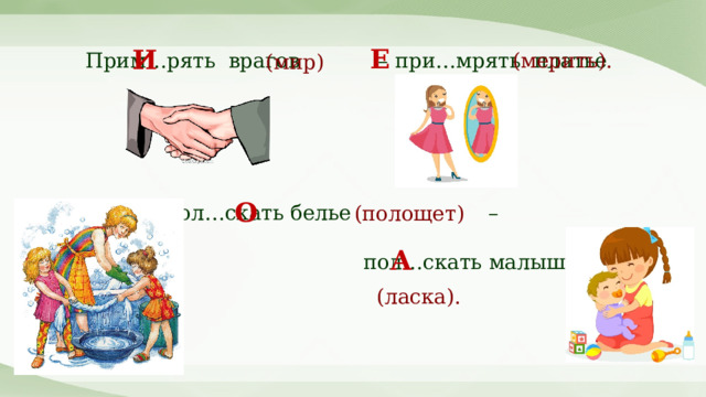 Е И (мерить). Прим…рять врагов – при…мрять платье (мир) О Пол…скать белье –  пол…скать малыша (полощет) А (ласка). 