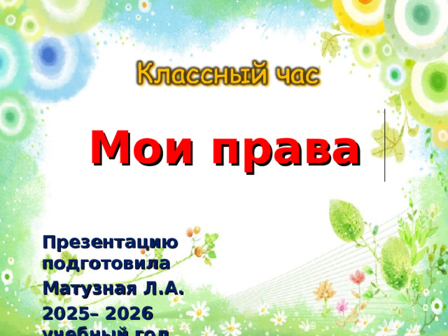Мои права Презентацию подготовила Матузная Л.А. 2025– 2026 учебный год 