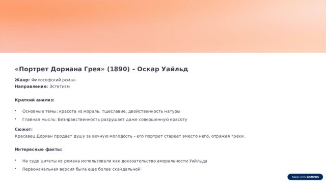 «Портрет Дориана Грея» (1890) – Оскар Уайльд Жанр: Философский роман Направление: Эстетизм Краткий анализ: Основные темы: красота vs мораль, тщеславие, двойственность натуры Главная мысль: Безнравственность разрушает даже совершенную красоту Сюжет: Красавец Дориан продает душу за вечную молодость - его портрет стареет вместо него, отражая грехи. Интересные факты: На суде цитаты из романа использовали как доказательство аморальности Уайльда Первоначальная версия была еще более скандальной  