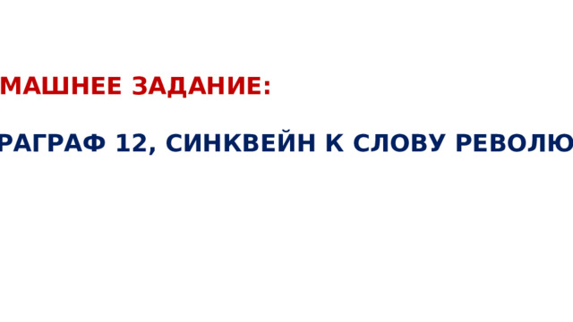 ДОМАШНЕЕ ЗАДАНИЕ:  ПАРАГРАФ 12, СИНКВЕЙН К СЛОВУ РЕВОЛЮЦИЯ 
