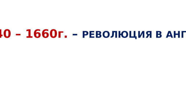 1640 – 1660г. – РЕВОЛЮЦИЯ В АНГЛИИ 