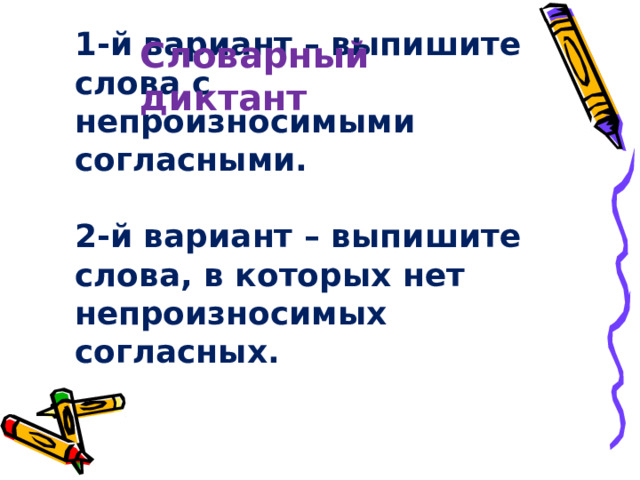 Словарный диктант 1-й вариант – выпишите слова с непроизносимыми согласными.   2-й вариант – выпишите слова, в которых нет непроизносимых согласных. 