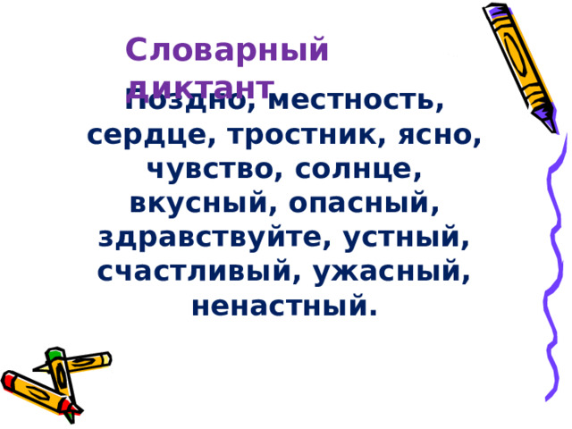 Словарный диктант Поздно, местность, сердце, тростник, ясно, чувство, солнце, вкусный, опасный, здравствуйте, устный, счастливый, ужасный, ненастный. 
