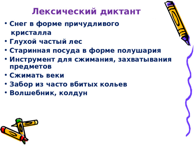 Лексический диктант Снег в форме причудливого  кристалла Глухой частый лес Старинная посуда в форме полушария  Инструмент для сжимания, захватывания предметов Сжимать веки   Забор из часто вбитых кольев Волшебник, колдун 