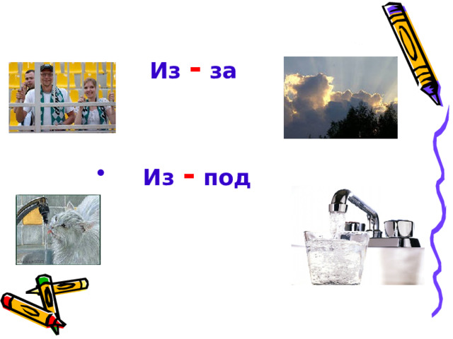 Из -  за   Из -  под  