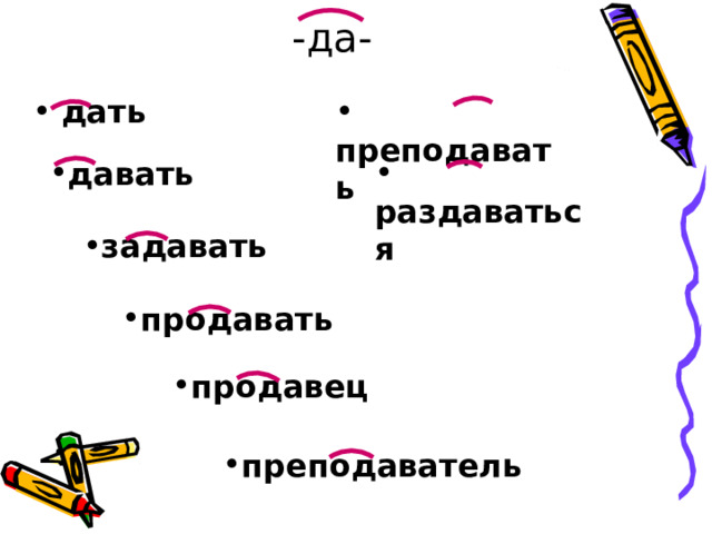 -да-  дать  преподавать давать  раздаваться задавать продавать продавец преподаватель 