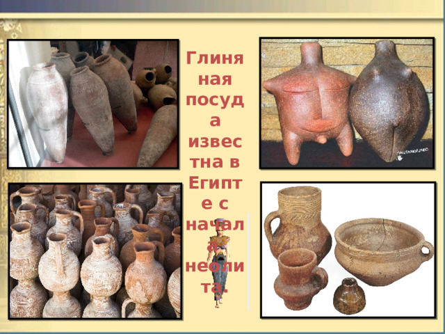 Глиняная посуда известна в Египте с начала  неолита. 