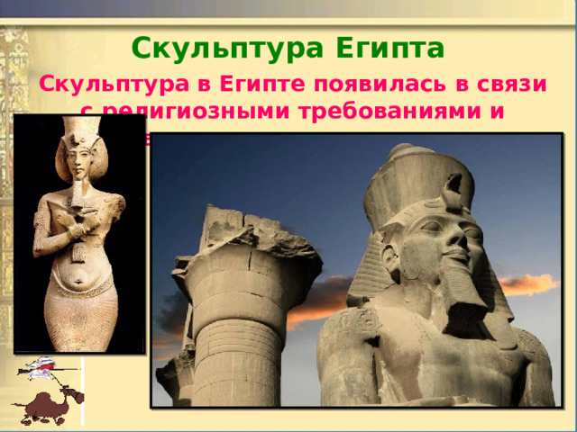Скульптура Египта Скульптура в Египте появилась в связи с религиозными требованиями и развивалась в зависимости от них. 