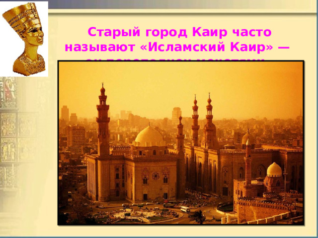   Старый город Каир часто называют «Исламский Каир» — он переполнен мечетями, 