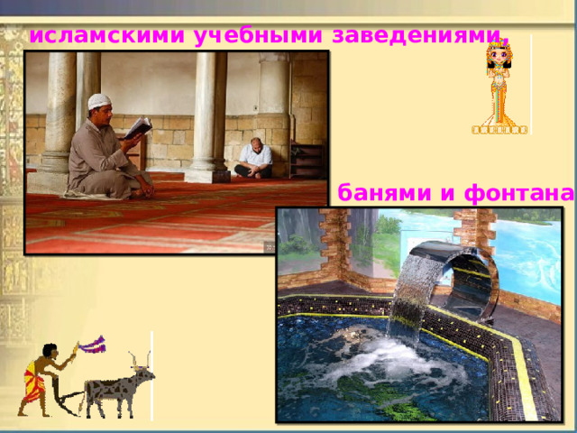   исламскими учебными заведениями, банями и фонтанами . 