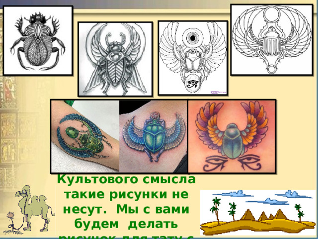 Культового смысла такие рисунки не несут. Мы с вами будем делать рисунок для тату с символом скарабея 