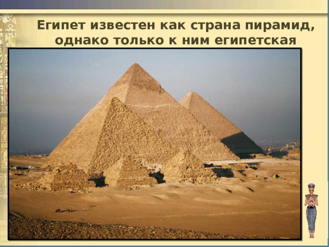 Египет известен как страна пирамид, однако только к ним египетская культура никак не сводится. 