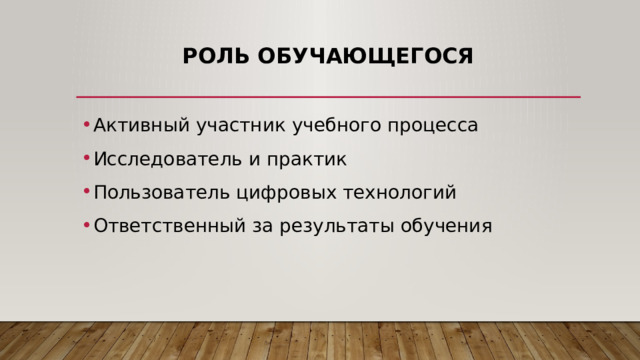 Роль обучающегося Активный участник учебного процесса Исследователь и практик Пользователь цифровых технологий Ответственный за результаты обучения 