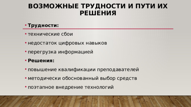 Возможные трудности и пути их решения Трудности: технические сбои недостаток цифровых навыков перегрузка информацией Решения: повышение квалификации преподавателей методически обоснованный выбор средств поэтапное внедрение технологий 