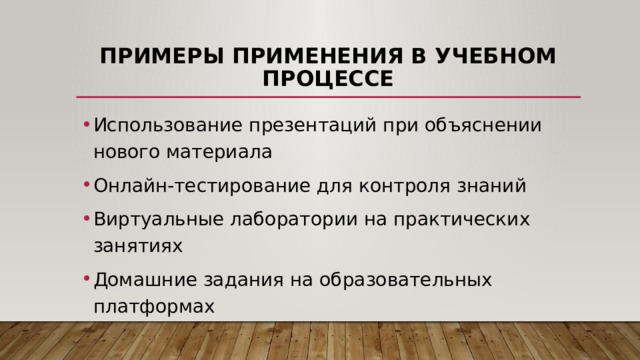 Примеры применения в учебном процессе Использование презентаций при объяснении нового материала Онлайн-тестирование для контроля знаний Виртуальные лаборатории на практических занятиях Домашние задания на образовательных платформах 
