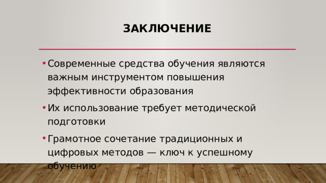 Заключение   Современные средства обучения являются важным инструментом повышения эффективности образования Их использование требует методической подготовки Грамотное сочетание традиционных и цифровых методов — ключ к успешному обучению 