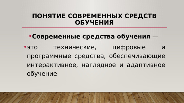 Понятие современных средств обучения Современные средства обучения  — это технические, цифровые и программные средства, обеспечивающие интерактивное, наглядное и адаптивное обучение 