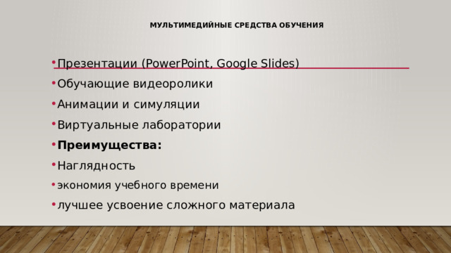 Мультимедийные средства обучения   Презентации (PowerPoint, Google Slides) Обучающие видеоролики Анимации и симуляции Виртуальные лаборатории Преимущества: Наглядность экономия учебного времени лучшее усвоение сложного материала 