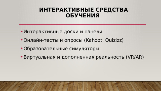  Интерактивные средства обучения Интерактивные доски и панели Онлайн-тесты и опросы (Kahoot, Quizizz) Образовательные симуляторы Виртуальная и дополненная реальность (VR/AR) 