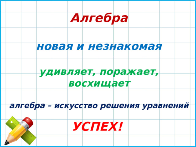 Алгебра новая и незнакомая удивляет, поражает, восхищает алгебра – искусство решения уравнений УСПЕХ! 