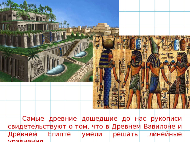   Самые древние дошедшие до нас рукописи свидетельствуют о том, что в Древнем Вавилоне и Древнем Египте умели решать линейные уравнения . 